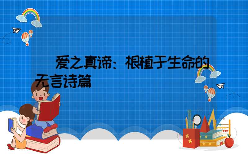  爱之真谛：根植于生命的无言诗篇